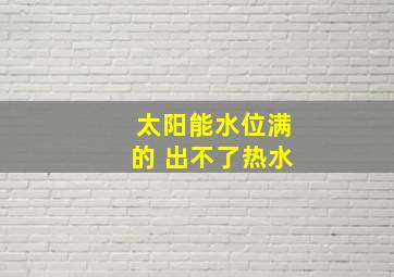 太阳能水位满的 出不了热水